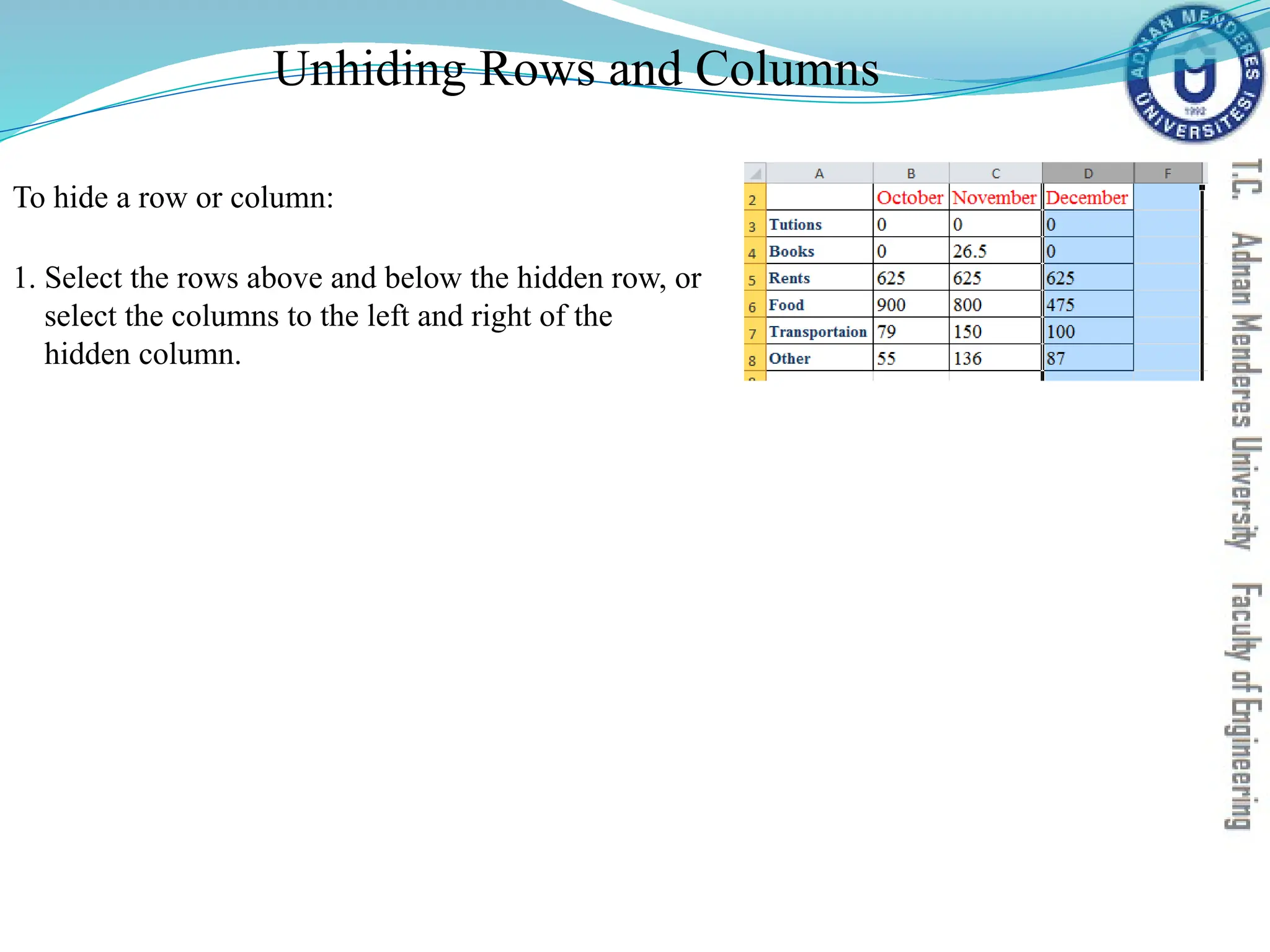 Unhiding Rows and Columns
To hide a row or column:
1. Select the rows above and below the hidden row, or
select the columns to the left and right of the
hidden column.
 