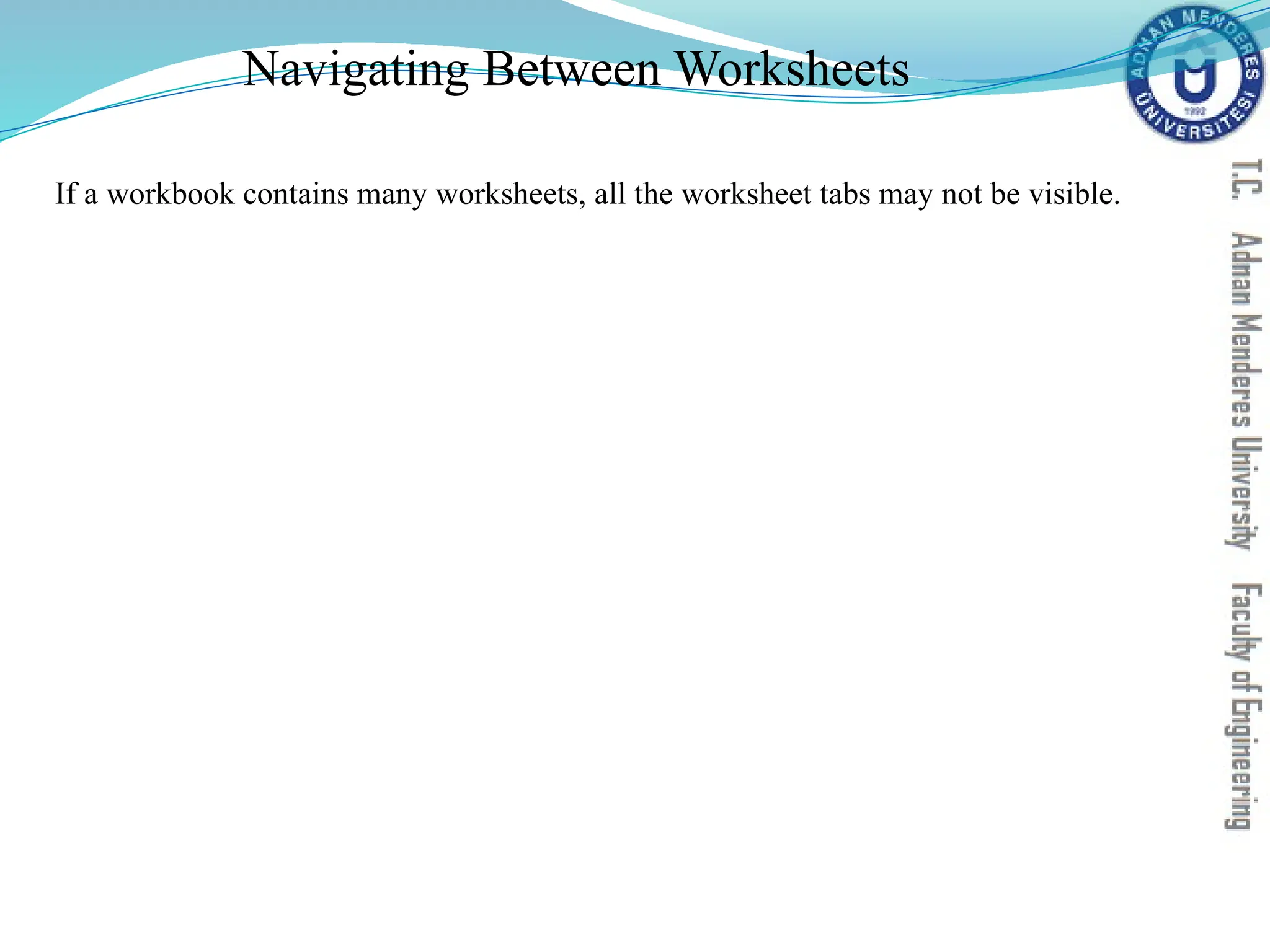 Navigating Between Worksheets
If a workbook contains many worksheets, all the worksheet tabs may not be visible.
 