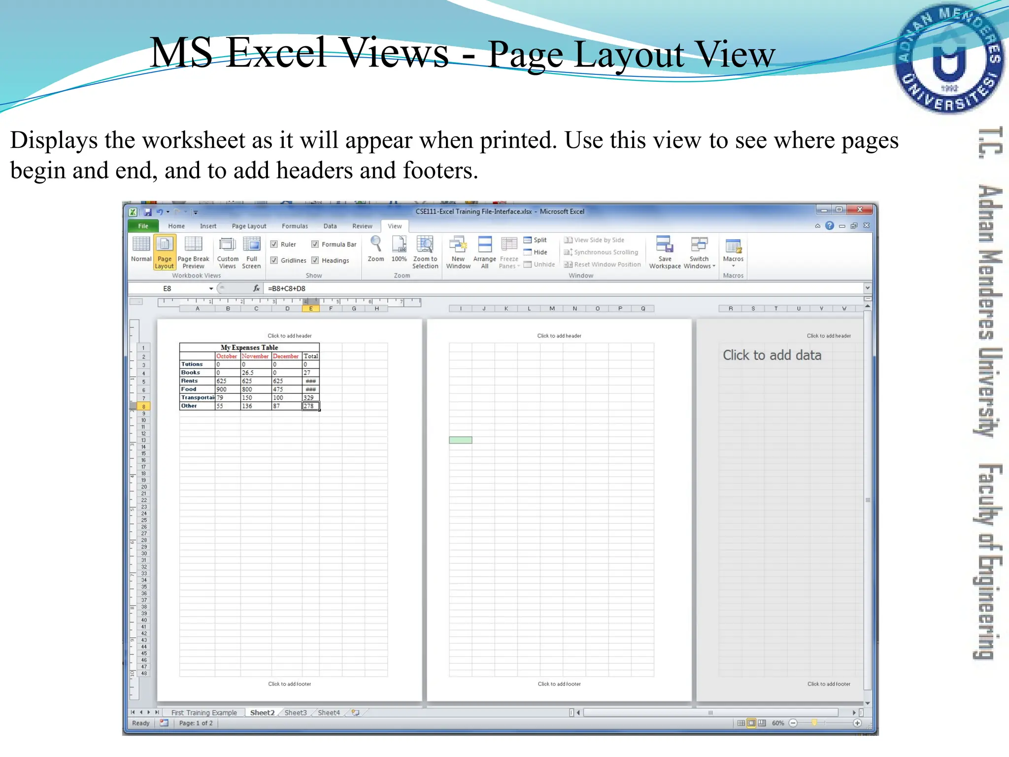 MS Excel Views - Page Layout View
Displays the worksheet as it will appear when printed. Use this view to see where pages
begin and end, and to add headers and footers.
 