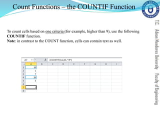 Count Functions – the COUNTIF Function
To count cells based on one criteria (for example, higher than 9), use the following
COUNTIF function.
Note: in contrast to the COUNT function, cells can contain text as well.
 