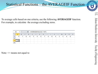 Statistical Functions – the AVERAGEIF Function
To average cells based on one criteria, use the following AVERAGEIF function.
For example, to calculate the average excluding zeros.
Note: <> means not equal to
 