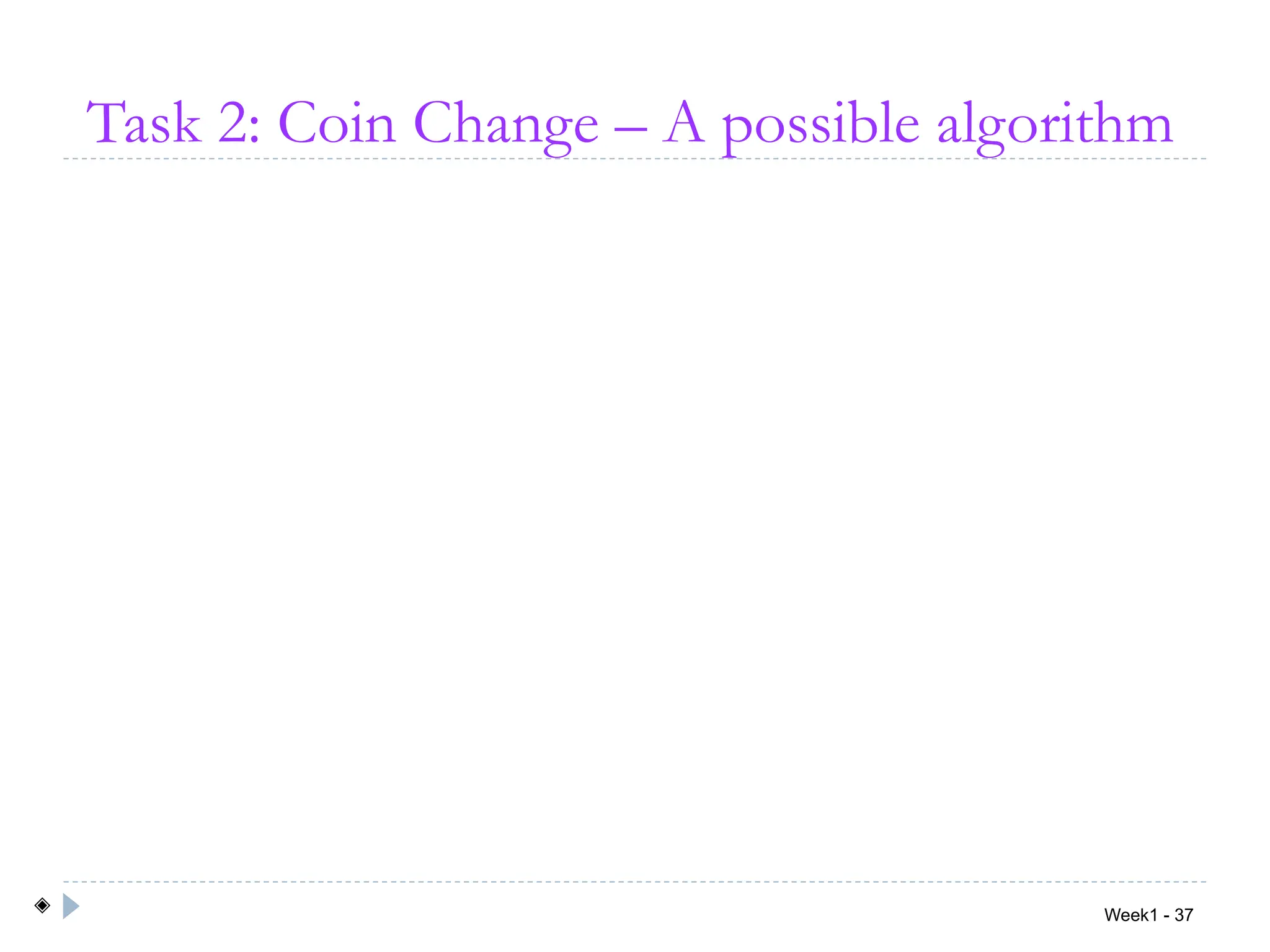 Task 2: Coin Change – A possible algorithm
Week1 - 37
◈
 