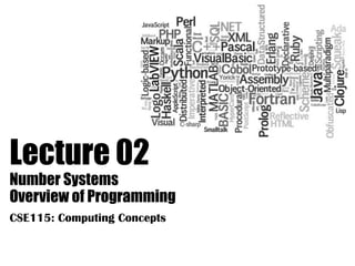 Lecture 02
Number Systems
Overview of Programming
CSE115: Computing Concepts
 
