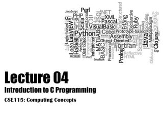 Lecture 04
Introduction to C Programming
CSE115: Computing Concepts
 