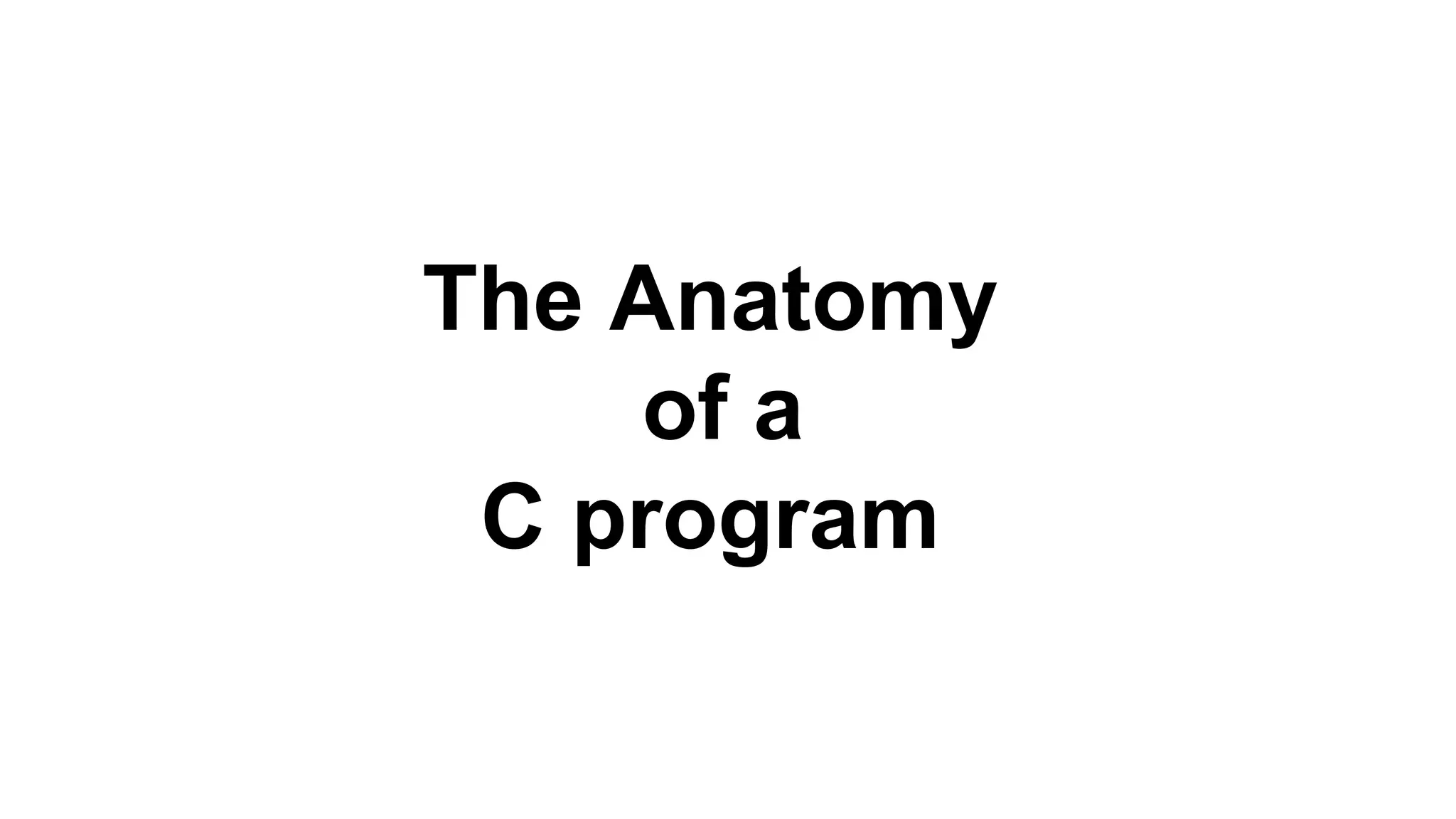 The Anatomy
of a
C program
 