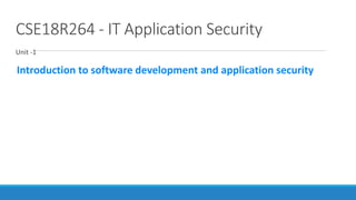 CSE18R264 - IT Application Security
Unit -1
Introduction to software development and application security
 