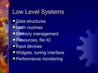 Low Level Systems
 Data  structures
 Math routines
 Memory management
 Resources, file IO
 Input devices
 Widgets, tuning interface
 Performance monitoring
 