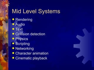 Mid Level Systems
 Rendering
 Audio
 Text
 Collision detection
 Physics
 Scripting
 Networking
 Character animation
 Cinematic playback
 
