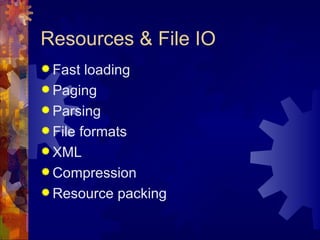 Resources & File IO
 Fast  loading
 Paging
 Parsing
 File formats
 XML
 Compression
 Resource packing
 