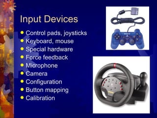 Input Devices
 Control pads, joysticks
 Keyboard, mouse
 Special hardware
 Force feedback
 Microphone
 Camera
 Configuration
 Button mapping
 Calibration
 