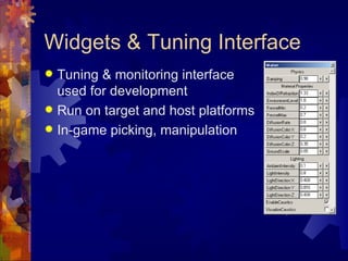 Widgets & Tuning Interface
 Tuning & monitoring interface
  used for development
 Run on target and host platforms
 In-game picking, manipulation
 