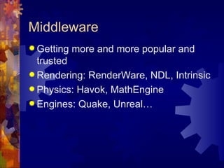 Middleware
 Getting   more and more popular and
  trusted
 Rendering: RenderWare, NDL, Intrinsic
 Physics: Havok, MathEngine
 Engines: Quake, Unreal…
 