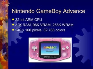Nintendo GameBoy Advance
 32-bit ARM CPU
 32K RAM, 96K VRAM, 256K WRAM
 240 x 160 pixels, 32,768 colors
 