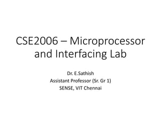 CSE2006 – Microprocessor
and Interfacing Lab
Dr. E.Sathish
Assistant Professor (Sr. Gr 1)
SENSE, VIT Chennai
 