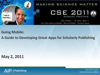 Going Mobile:
A Guide to Developing Great Apps for Scholarly Publishing



May 2, 2011

                                                      Darrell W. Gunter
                                               Chief Commercial Officer
 