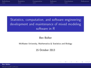 Denitions

Statistics

Computation

Software

Conclusions

References

Statistics, computation, and software engineering:
development and maintenance of mixed modeling
software in R
Ben Bolker

McMaster University, Mathematics  Statistics and Biology
15 October 2013

Ben Bolker
Mixed model software

 