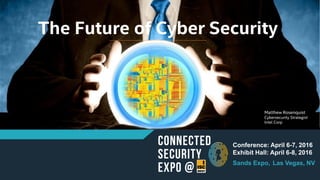 The Future of Cyber Security
Conference: April 6-7, 2016
Exhibit Hall: April 6-8, 2016
Sands Expo, Las Vegas, NV
Matthew Rosenquist
Cybersecurity Strategist
Intel Corp
 