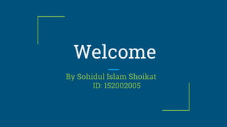 Welcome
By Sohidul Islam Shoikat
ID: 152002005
 