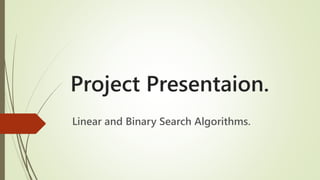 Project Presentaion.
Linear and Binary Search Algorithms.
 