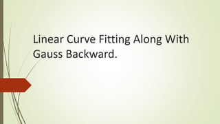 Linear Curve Fitting Along With
Gauss Backward.
 