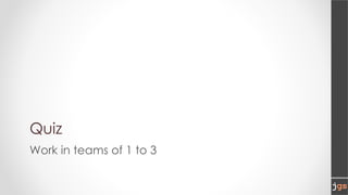 Quiz
Work in teams of 1 to 3
 