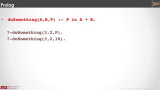 Javier Gonzalez-Sanchez | CSE 240 | Fall 2017 | 14
Prolog
• doSomething(A,B,P) :- P is A + B.
?-doSomething(3,2,P).
?-doSomething(3,2,10).
 