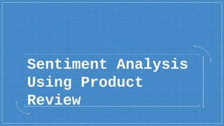 Sentiment Analysis
Using Product
Review
 
