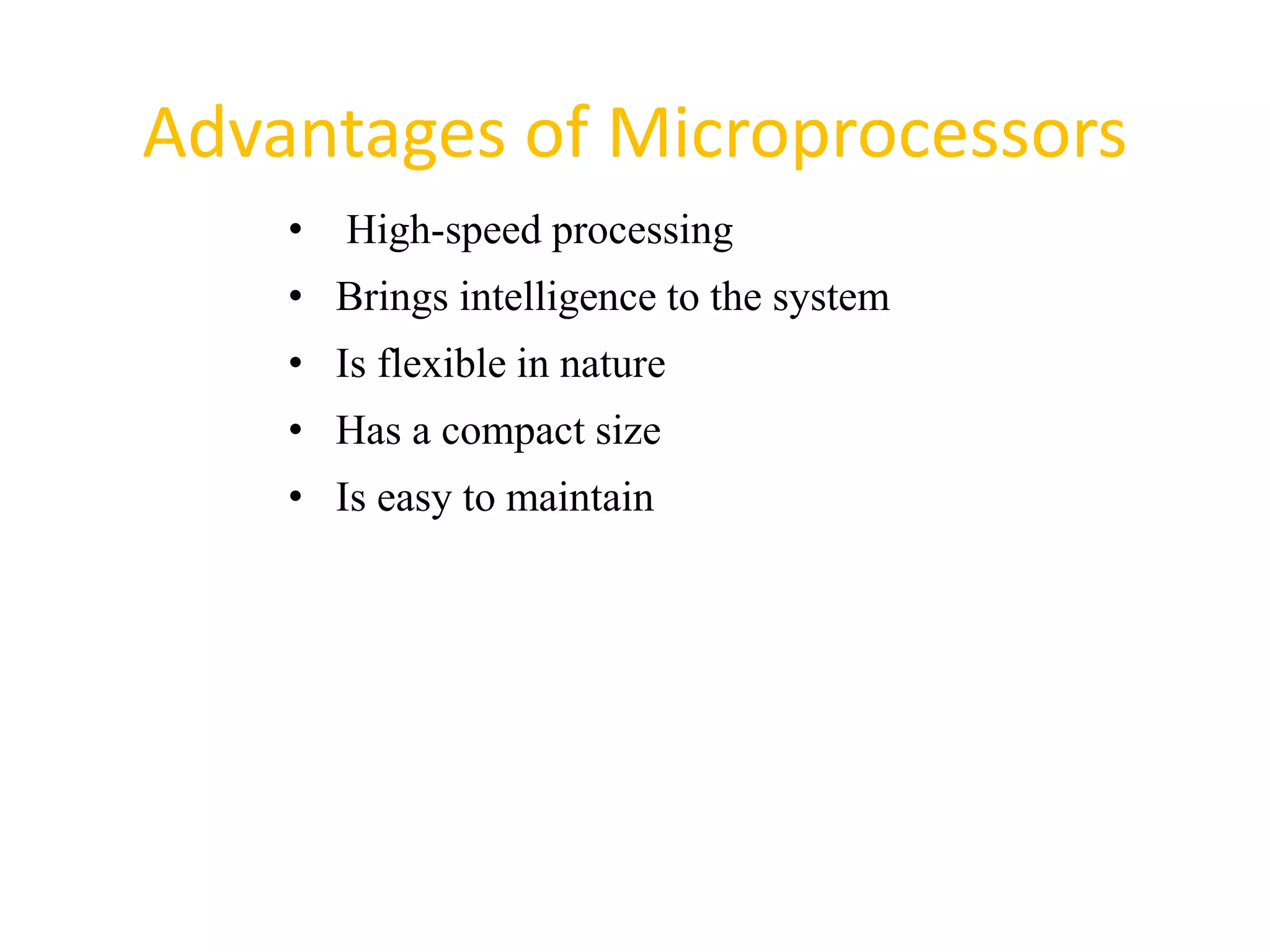 Advantages of Microprocessors
55
• High-speed processing
• Brings intelligence to the system
• Is flexible in nature
• Has a compact size
• Is easy to maintain
 
