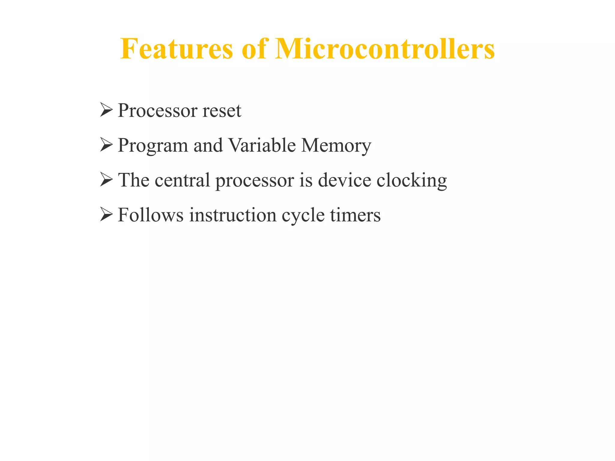 Features of Microcontrollers
Processor reset
Program and Variable Memory
The central processor is device clocking
Follows instruction cycle timers
 