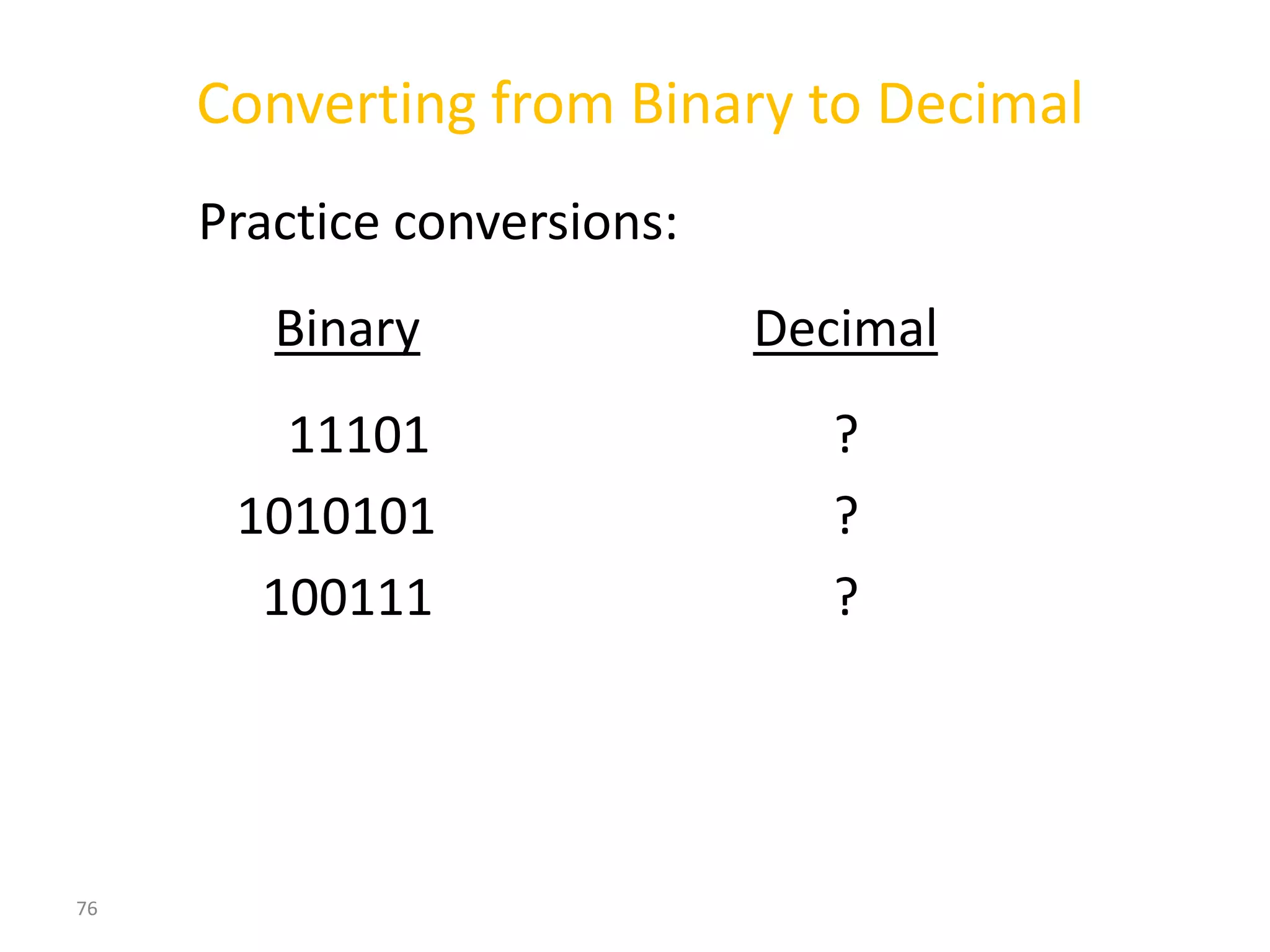 76
Converting from Binary to Decimal
Practice conversions:
Binary Decimal
11101 ?
1010101 ?
100111 ?
 
