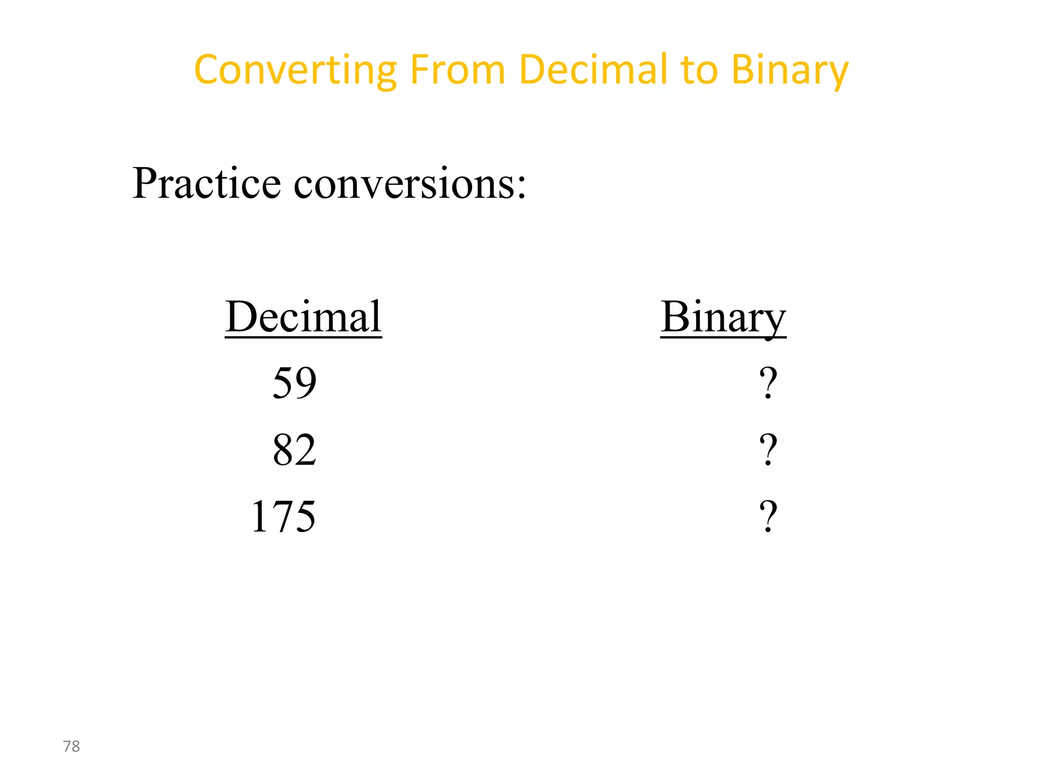 78
Converting From Decimal to Binary
Practice conversions:
Decimal Binary
59 ?
82 ?
175 ?
 