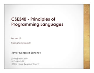 CSE340 - Principles of
Programming Languages
Lecture 15:
Parsing Techniques III
Javier Gonzalez-Sanchez
javiergs@asu.edu
BYENG M1-38
Office Hours: By appointment
 