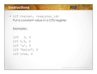 Javier Gonzalez-Sanchez | CSE340 | Summer 2015 | 12
Instructions
•  LIT <value>, <register_id>
Put a constant value in a CPU register
Examples:
LIT 5, 0
LIT 5.5, 0
LIT 'a', 0
LIT ”hello”, 0
LIT true, 0
 