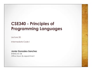 CSE340 - Principles of
Programming Languages
Lecture 20:
Intermediate Code I
Javier Gonzalez-Sanchez
BYENG M1-38
Office Hours: By appointment
 