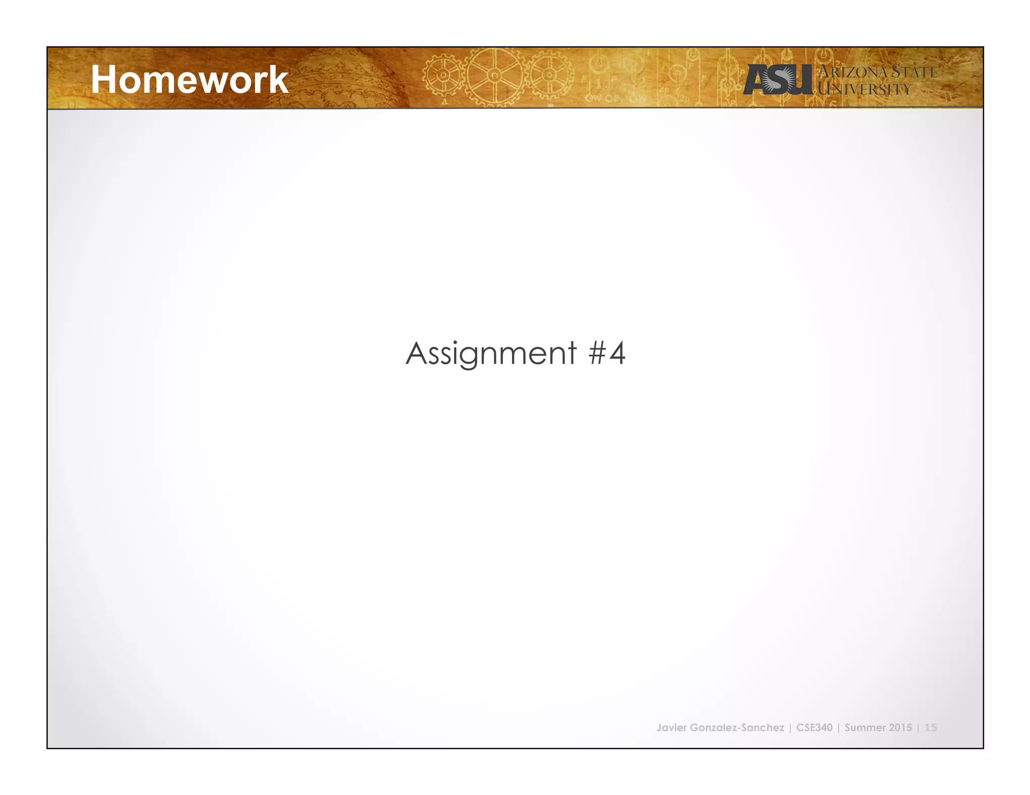 Javier Gonzalez-Sanchez | CSE340 | Summer 2015 | 15
Homework
Assignment #4