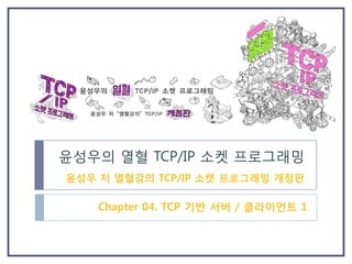윤성우의 열혈 TCP/IP 소켓 프로그래밍
윤성우 저 열혈강의 TCP/IP 소켓 프로그래밍 개정판
Chapter 04. TCP 기반 서버 / 클라이언트 1
 