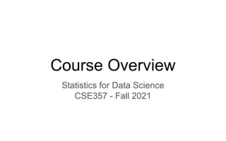 Course Overview
Statistics for Data Science
CSE357 - Fall 2021
 