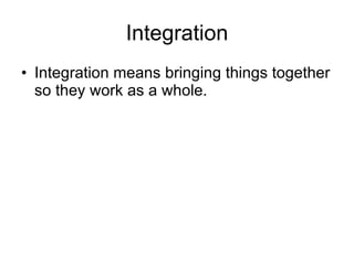 Integration Integration means bringing things together so they work as a whole.  