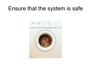 Ensure that the system is safe 