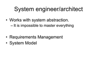 System engineer/architect Works with system abstraction. It is impossible to master everything Requirements Management System Model 