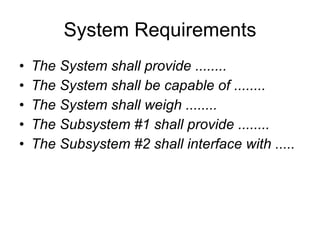 System Requirements The System shall provide ........   The System shall be capable of ........   The System shall weigh ........   The Subsystem #1 shall provide ........   The Subsystem #2 shall interface with .....   