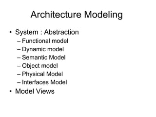 Architecture Modeling  System : Abstraction Functional model Dynamic model Semantic Model Object model Physical Model Interfaces Model Model Views 