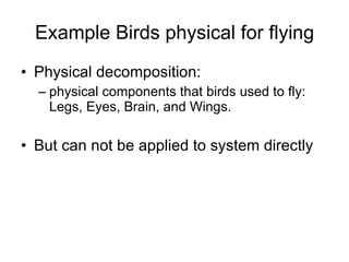 Example Birds physical for flying Physical decomposition:  physical components that birds used to fly: Legs, Eyes, Brain, and Wings. But can not be applied to system directly  