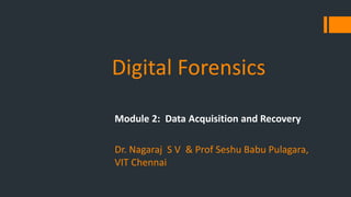 Digital Forensics
Module 2: Data Acquisition and Recovery
Dr. Nagaraj S V & Prof Seshu Babu Pulagara,
VIT Chennai
 