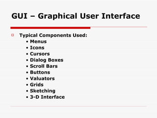 GUI – Graphical User Interface Typical Components Used: •  Menus •  Icons •  Cursors •  Dialog Boxes •  Scroll Bars •  Buttons •  Valuators •  Grids •  Sketching •  3-D Interface 