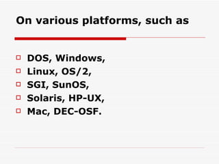 On various platforms, such as DOS, Windows, Linux, OS/2, SGI, SunOS, Solaris, HP-UX, Mac, DEC-OSF. 