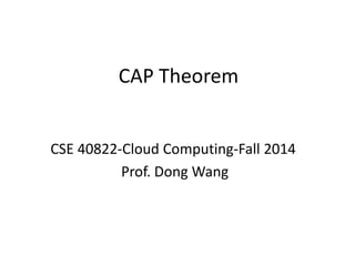 CAP Theorem
CSE 40822-Cloud Computing-Fall 2014
Prof. Dong Wang
 