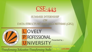 CSE-443
SUMMER INTERNSHIP
ON
DATA STRUCTURE AND ALGORITHMS (GFG)
Presented by :-
Name: I.Jayakrishna Reddy
Reg. No.: 11913860
 