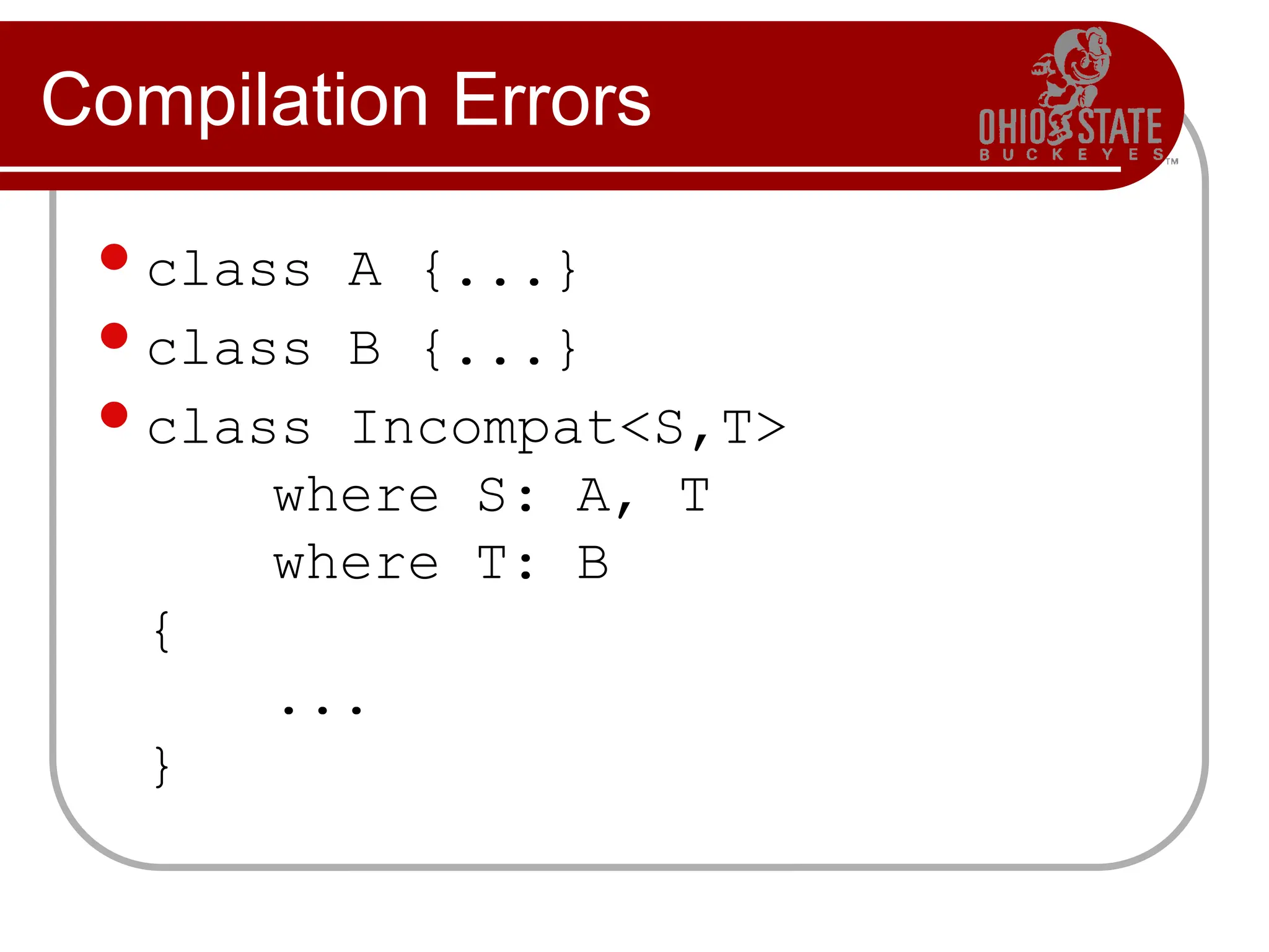 Compilation Errors
class A {...}
class B {...}
class Incompat<S,T>
where S: A, T
where T: B
{
...
}
 