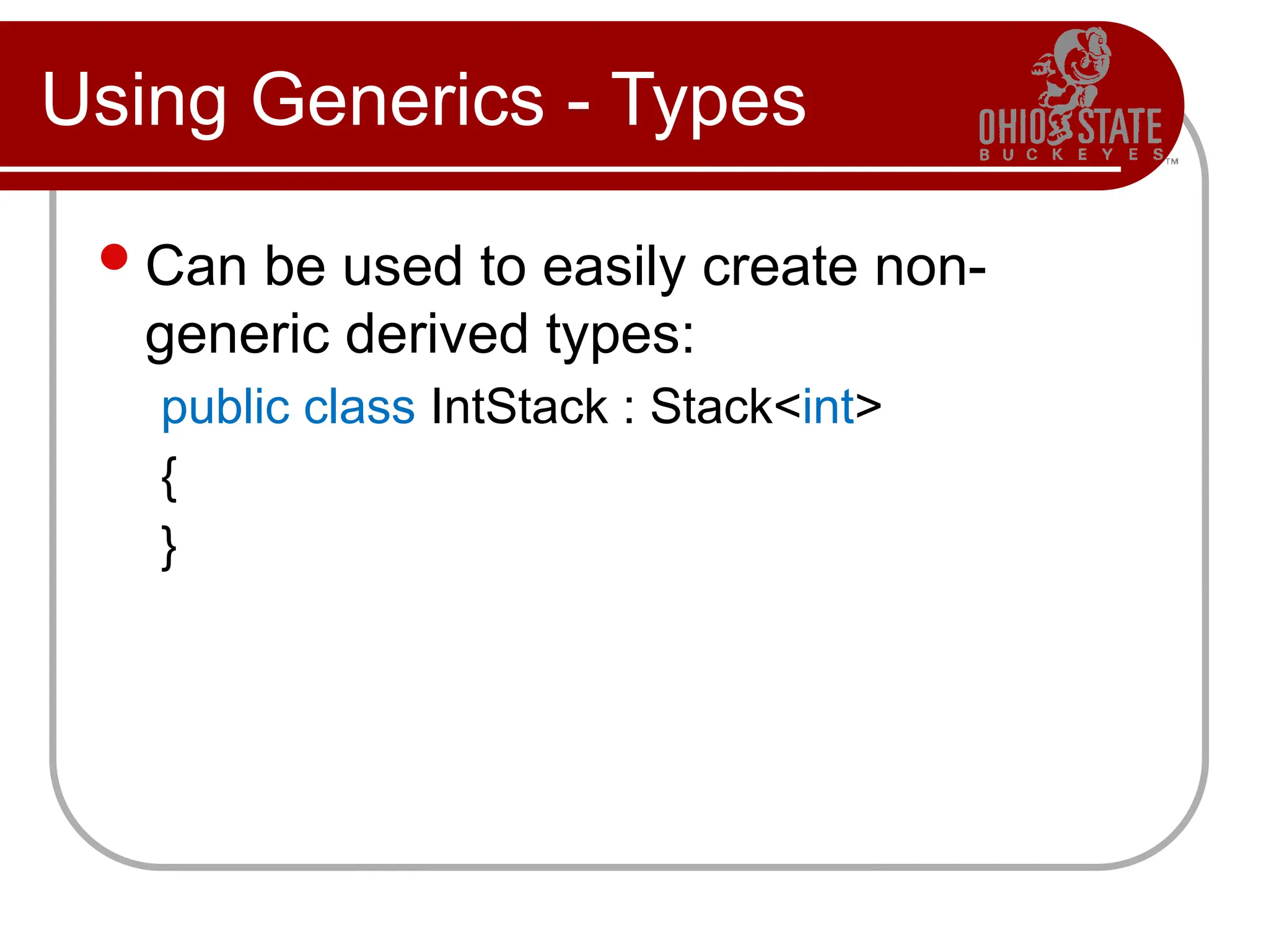 Using Generics - Types
Can be used to easily create non-
generic derived types:
public class IntStack : Stack<int>
{
}
 